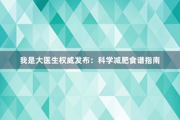 我是大医生权威发布：科学减肥食谱指南