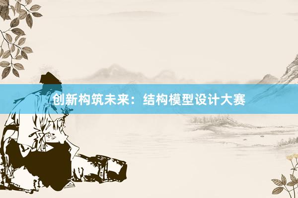 创新构筑未来：结构模型设计大赛