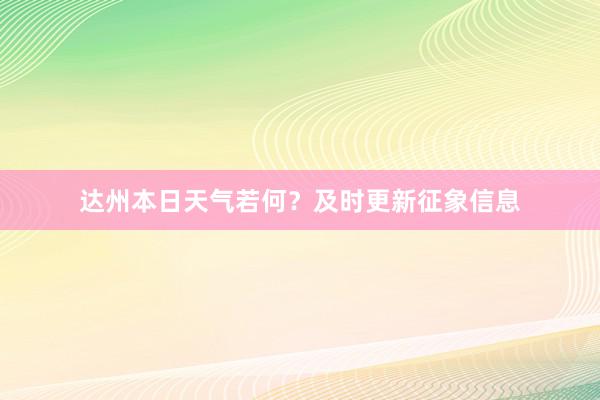 达州本日天气若何？及时更新征象信息